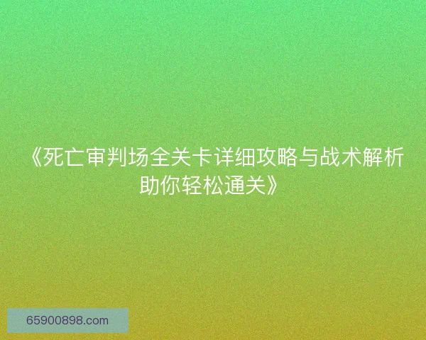 《死亡审判场全关卡详细攻略与战术解析助你轻松通关》