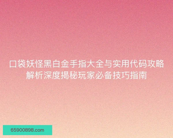 口袋妖怪黑白金手指大全与实用代码攻略解析深度揭秘玩家必备技巧指南