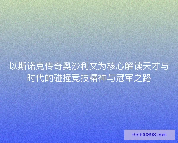 以斯诺克传奇奥沙利文为核心解读天才与时代的碰撞竞技精神与冠军之路 以斯诺克传奇奥沙利文为核心解读天才与时代的碰撞竞技精神与冠军之路